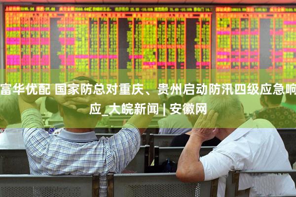 富华优配 国家防总对重庆、贵州启动防汛四级应急响应_大皖新闻 | 安徽网