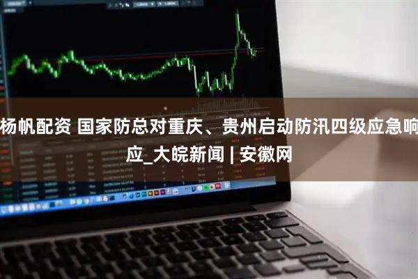 杨帆配资 国家防总对重庆、贵州启动防汛四级应急响应_大皖新闻 | 安徽网
