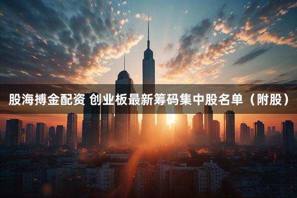股海搏金配资 创业板最新筹码集中股名单（附股）