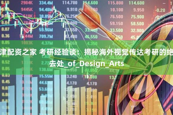 天津配资之家 考研经验谈：揭秘海外视觉传达考研的绝佳去处_of_Design_Arts