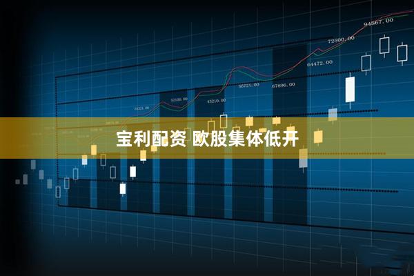 宝利配资 欧股集体低开