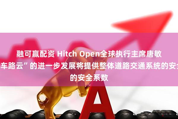融可赢配资 Hitch Open全球执行主席唐敏勤:“车路云”的进一步发展将提供整体道路交通系统的安全系数