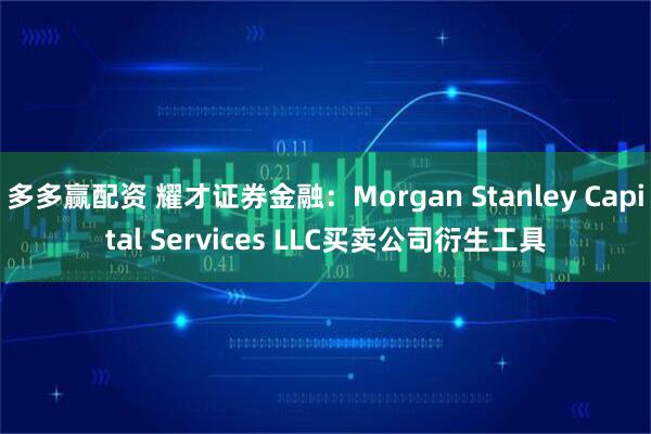 多多赢配资 耀才证券金融:Morgan Stanley Capital Services LLC买卖公司衍生工具