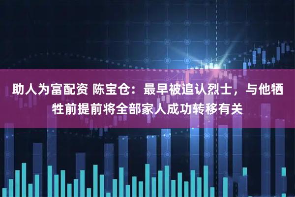 助人为富配资 陈宝仓：最早被追认烈士，与他牺牲前提前将全部家人成功转移有关