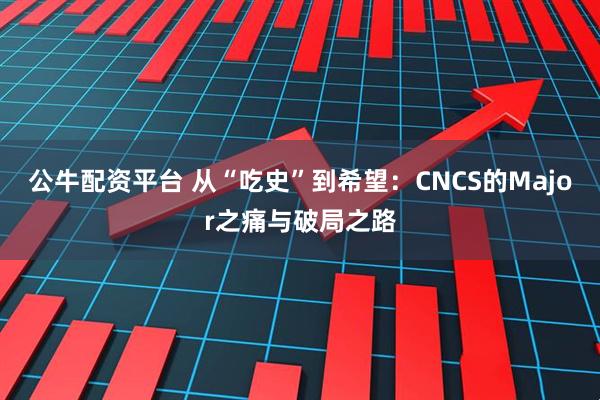 公牛配资平台 从“吃史”到希望：CNCS的Major之痛与破局之路
