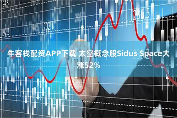 牛客栈配资APP下载 太空概念股Sidus Space大涨52%